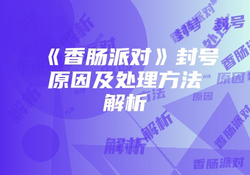 《香肠派对》封号原因及处理方法解析