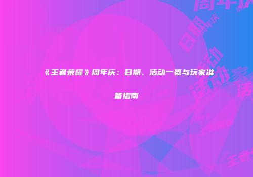 《王者荣耀》周年庆：日期、活动一览与玩家准备指南