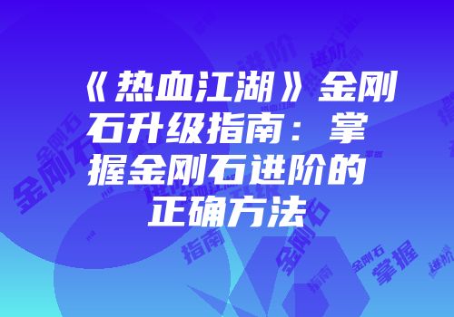 《热血江湖》金刚石升级指南：掌握金刚石进阶的正确方法