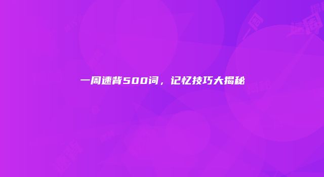 一周速背500词，记忆技巧大揭秘
