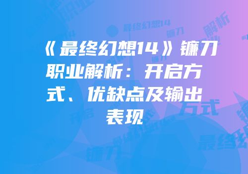 《最终幻想14》镰刀职业解析：开启方式、优缺点及输出表现