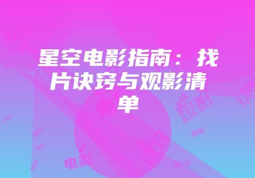 星空电影指南：找片诀窍与观影清单
