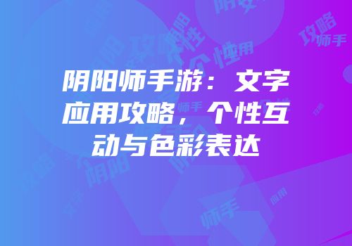 阴阳师手游：文字应用攻略，个性互动与色彩表达