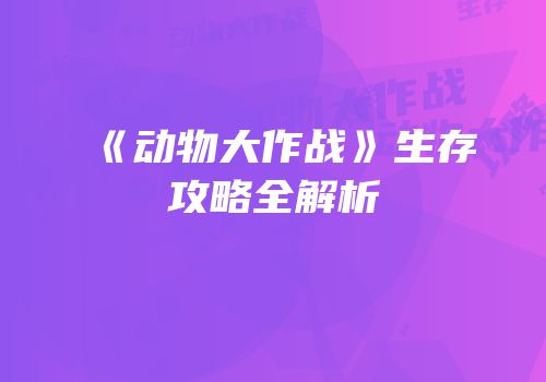 《动物大作战》生存攻略全解析