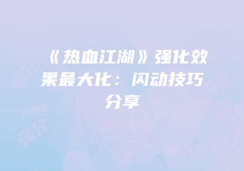 《热血江湖》强化效果最大化：闪动技巧分享