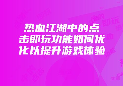 热血江湖中的点击即玩功能如何优化以提升游戏体验