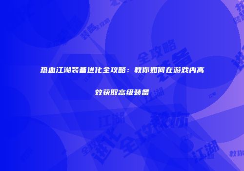 热血江湖装备进化全攻略：教你如何在游戏内高效获取高级装备