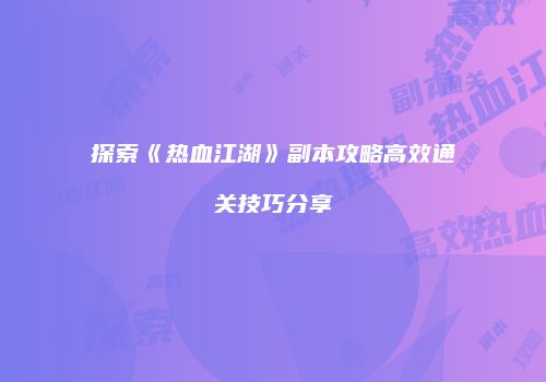 探索《热血江湖》副本攻略高效通关技巧分享