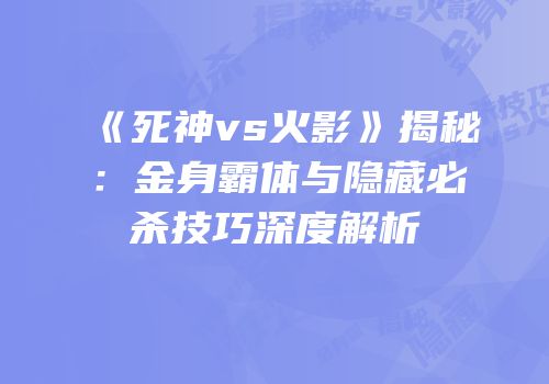 《死神vs火影》揭秘：金身霸体与隐藏必杀技巧深度解析
