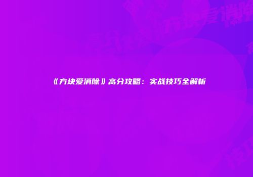 《方块爱消除》高分攻略：实战技巧全解析