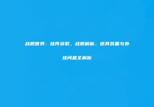 战舰世界：挂件获取、战舰解析、道具装备与外挂问题全解析