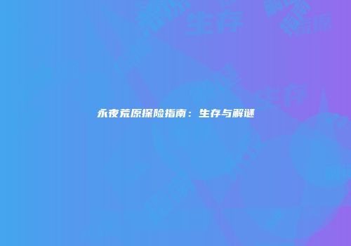 永夜荒原探险指南：生存与解谜
