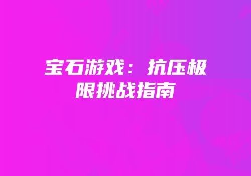 宝石游戏：抗压极限挑战指南
