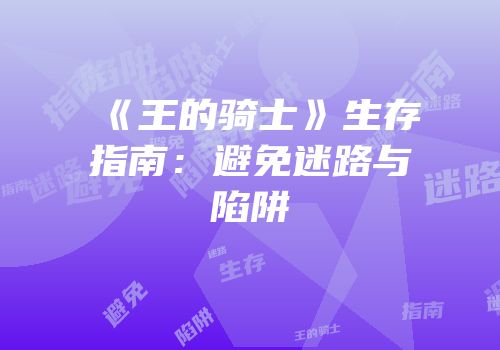 《王的骑士》生存指南：避免迷路与陷阱