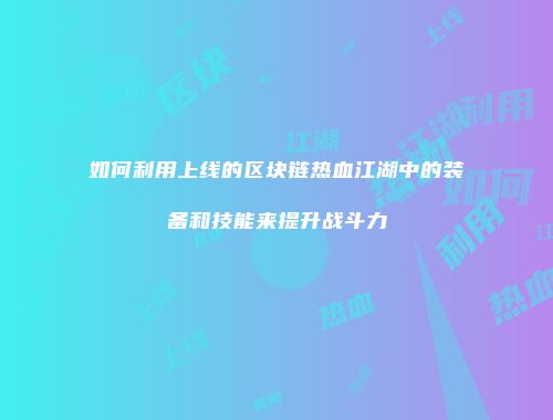 如何利用上线的区块链热血江湖中的装备和技能来提升战斗力