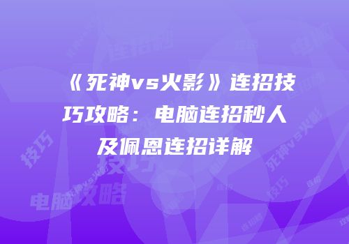 《死神vs火影》连招技巧攻略：电脑连招秒人及佩恩连招详解