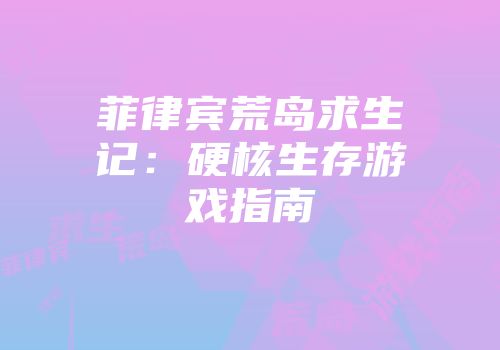 菲律宾荒岛求生记：硬核生存游戏指南