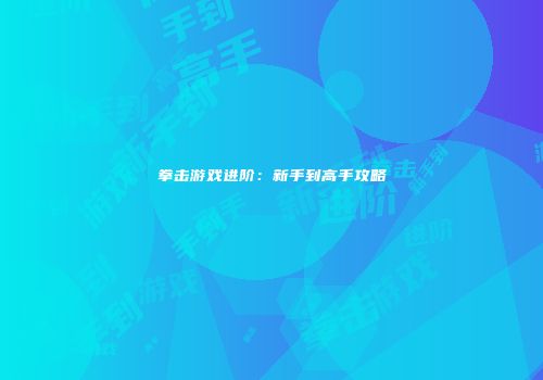 拳击游戏进阶：新手到高手攻略
