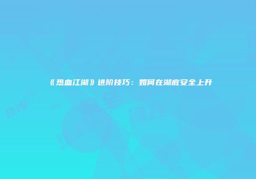 《热血江湖》进阶技巧：如何在湖底安全上升