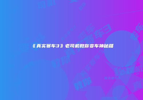 《真实赛车3》老司机教你变车神秘籍