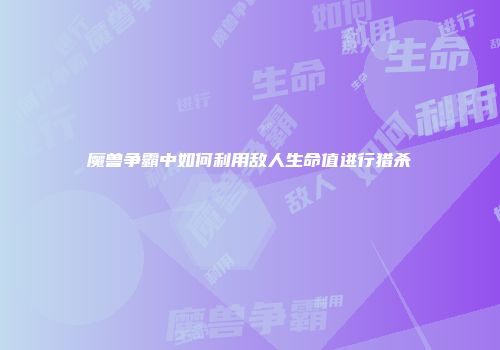 魔兽争霸中如何利用敌人生命值进行猎杀