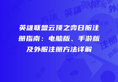 英雄联盟云顶之弈日服注册指南：电脑版、手游版及外服注册方法详解
