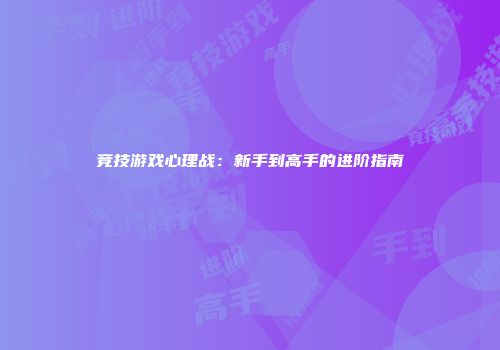 竞技游戏心理战：新手到高手的进阶指南
