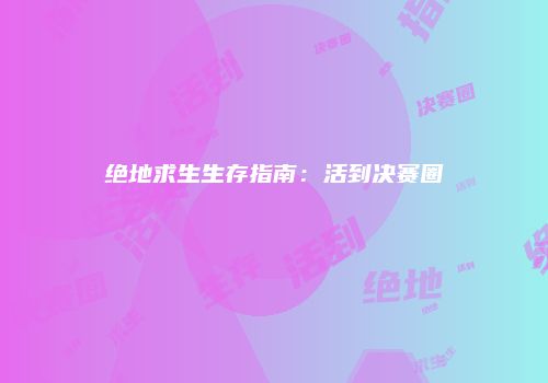 绝地求生生存指南：活到决赛圈