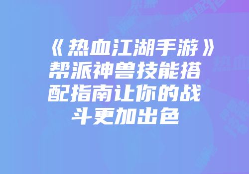 《热血江湖手游》帮派神兽技能搭配指南让你的战斗更加出色