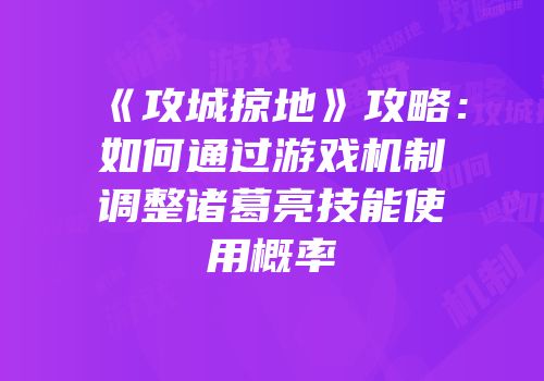 《攻城掠地》攻略：如何通过游戏机制调整诸葛亮技能使用概率