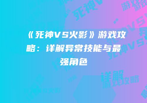 《死神VS火影》游戏攻略：详解异常技能与最强角色