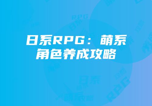 日系RPG：萌系角色养成攻略