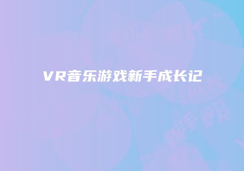 VR音乐游戏新手成长记
