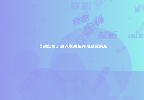《战红狼》多人联机生存攻略全解析