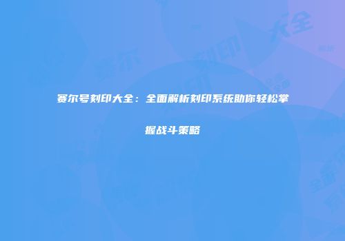 赛尔号刻印大全：全面解析刻印系统助你轻松掌握战斗策略