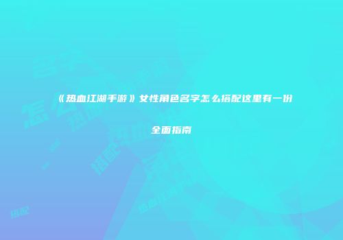《热血江湖手游》女性角色名字怎么搭配这里有一份全面指南