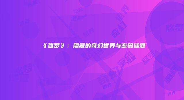 《悠梦》：隐藏的奇幻世界与密码谜题