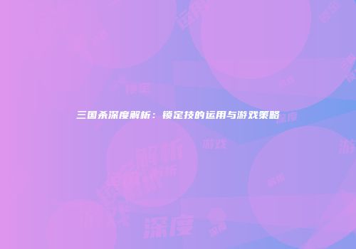 三国杀深度解析：锁定技的运用与游戏策略