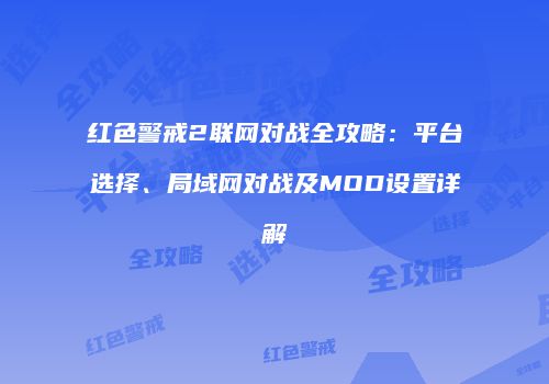 红色警戒2联网对战全攻略：平台选择、局域网对战及MOD设置详解