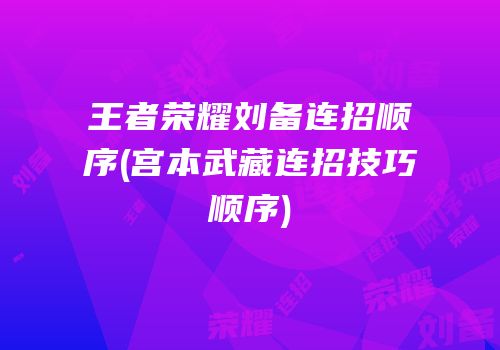 王者荣耀刘备连招顺序(宫本武藏连招技巧顺序)