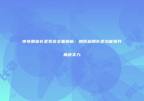 传奇霸业长老系统全面解析：如何利用长老功能提升角色实力
