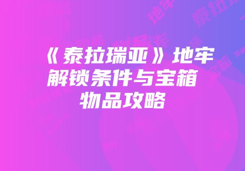 《泰拉瑞亚》地牢解锁条件与宝箱物品攻略