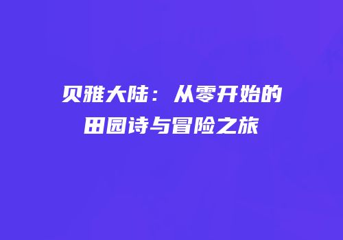 贝雅大陆：从零开始的田园诗与冒险之旅
