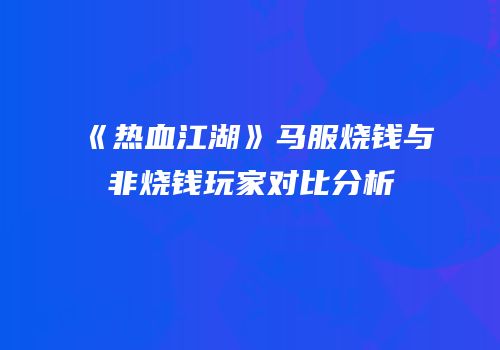 《热血江湖》马服烧钱与非烧钱玩家对比分析