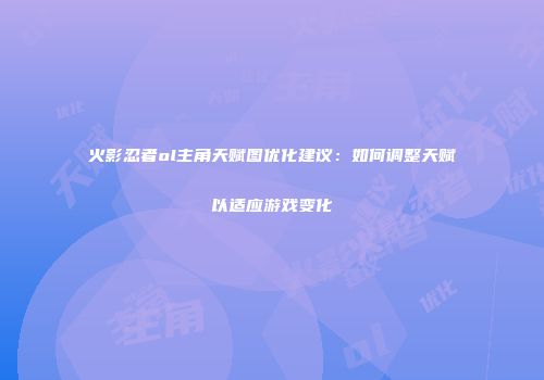 火影忍者ol主角天赋图优化建议：如何调整天赋以适应游戏变化
