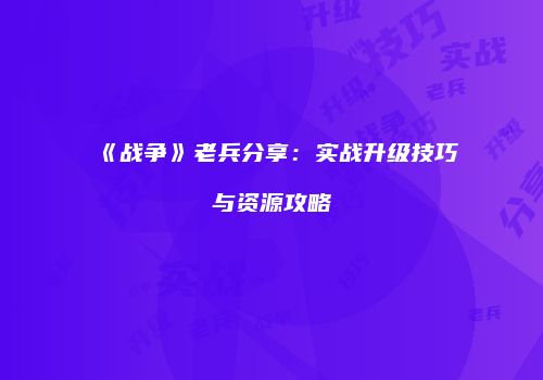 《战争》老兵分享：实战升级技巧与资源攻略