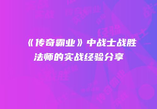 《传奇霸业》中战士战胜法师的实战经验分享