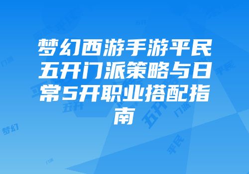 梦幻西游手游平民五开门派策略与日常5开职业搭配指南