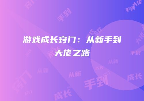 游戏成长窍门：从新手到大佬之路