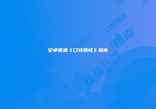 安卓重温《口袋妖怪》指南